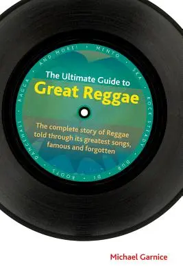 The Ultimate Guide to Great Reggae: Najdôležitejšie informácie o reggae: Úplný príbeh reggae prerozprávaný prostredníctvom jeho najväčších piesní, slávnych aj zabudnutých - The Ultimate Guide to Great Reggae: The Complete Story of Reggae Told Through Its Greatest Songs, Famous and Forgotten