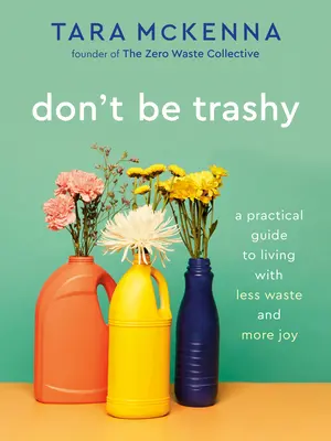 Nebuď smetiar: Praktická príručka, ako žiť s menším plytvaním a väčšou radosťou: Kniha o minimalizme - Don't Be Trashy: A Practical Guide to Living with Less Waste and More Joy: A Minimalism Book