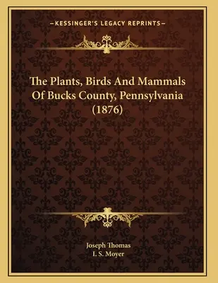 Rastliny, vtáky a cicavce okresu Bucks v Pensylvánii (1876) - The Plants, Birds And Mammals Of Bucks County, Pennsylvania (1876)