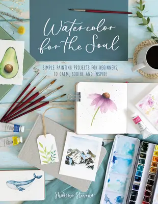 Akvarel pre dušu: Jednoduché maliarske projekty pre začiatočníkov, ktoré upokojujú, upokojujú a inšpirujú - Watercolor for the Soul: Simple Painting Projects for Beginners, to Calm, Soothe and Inspire
