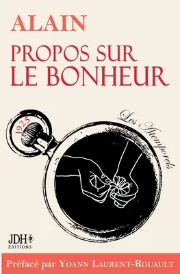 Propos sur le bonheur - ditions 2022: Prface et biographie d'Alain par Y. Laurent-Rouault - Propos sur le bonheur - ditions 2022: Prface et biographie dtaille d'Alain par Y. Laurent-Rouault