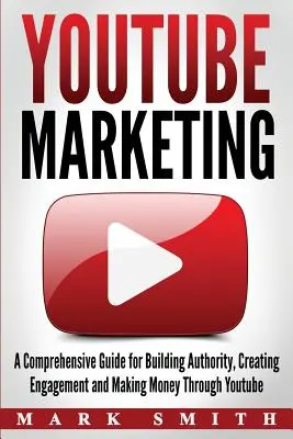 Marketing na YouTube: Komplexný sprievodca budovaním autority, vytváraním angažovanosti a zarábaním peňazí prostredníctvom Youtube - YouTube Marketing: A Comprehensive Guide for Building Authority, Creating Engagement and Making Money Through Youtube