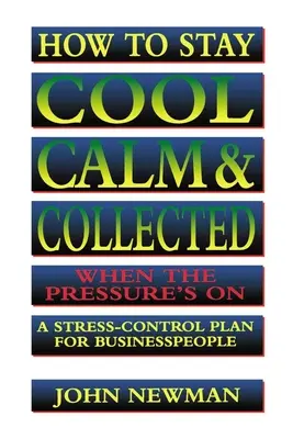 Ako si zachovať chladnú hlavu, pokoj a rozvahu, keď je človek pod tlakom: Plán na zvládnutie stresu pre podnikateľov - How to Stay Cool, Calm and Collected When the Pressure's on: A Stress-Control Plan for Business People