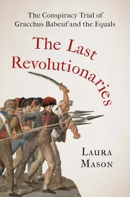 Poslední revolucionári: The Conspiracy Trial of Gracchus Babeuf and the Equals - The Last Revolutionaries: The Conspiracy Trial of Gracchus Babeuf and the Equals