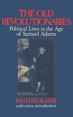 Starí revolucionári: Politické životy vo veku Samuela Adamsa - The Old Revolutionaries: Political Lives in the Age of Samuel Adams