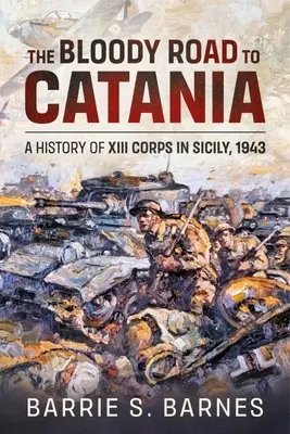 Krvavá cesta do Catanie: A History of XIII Corps in Sicily, 1943 (História XIII. zboru na Sicílii, 1943) - The Bloody Road to Catania: A History of XIII Corps in Sicily, 1943