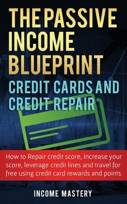 The Passive Income Blueprint Kreditné karty a oprava úverov: Ako opraviť svoje kreditné skóre, zvýšiť svoje kreditné skóre, využiť úverové linky a tr - The Passive Income Blueprint Credit Cards and Credit Repair: How to Repair Your Credit Score, Increase Your Credit Score, Leverage Credit Lines and Tr
