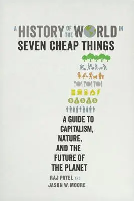 Dejiny sveta v siedmich lacných veciach: História siedmich rokov: Sprievodca kapitalizmom, prírodou a budúcnosťou planéty - A History of the World in Seven Cheap Things: A Guide to Capitalism, Nature, and the Future of the Planet