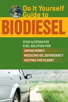 Urob si sám Sprievodca bionafta: Vaše alternatívne palivo na úsporu peňazí, zníženie závislosti od ropy a pomoc planéte - Do It Yourself Guide to Biodiesel: Your Alternative Fuel Solution for Saving Money, Reducing Oil Dependency, and Helping the Planet