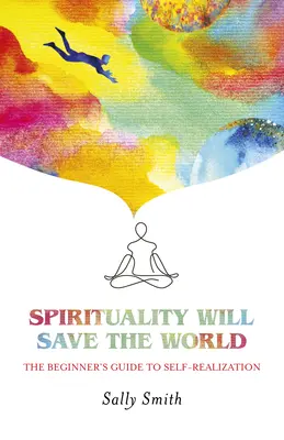 Spiritualita zachráni svet: Sprievodca začiatočníka k sebarealizácii - Spirituality Will Save the World: The Beginner's Guide to Self-Realization