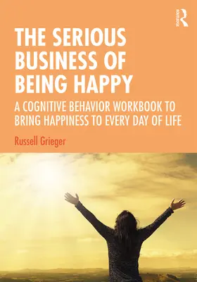 The Serious Business of Being Happy: Kognitívno-behaviorálna pracovná kniha, ktorá prináša šťastie do každého dňa života - The Serious Business of Being Happy: A Cognitive Behavior Workbook to Bring Happiness to Every Day of Life