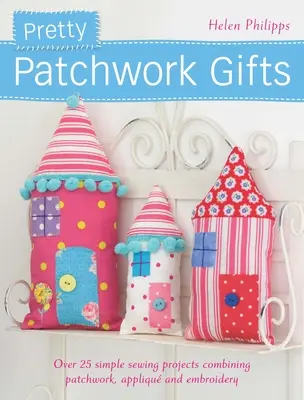 Pekné patchworkové darčeky: Viac ako 25 jednoduchých šijacích projektov kombinujúcich patchwork, nášivky a výšivky - Pretty Patchwork Gifts: Over 25 Simple Sewing Projects Combining Patchwork, Applique and Embroidery