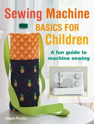 Základy šijacích strojov pre deti: Zábavný sprievodca šitím na stroji krok za krokom - Sewing Machine Basics for Children: A Fun Step-By-Step Guide to Machine Sewing
