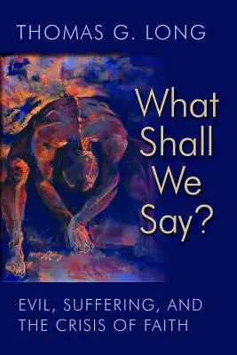 Čo máme povedať? Zlo, utrpenie a kríza viery - What Shall We Say?: Evil, Suffering, and the Crisis of Faith