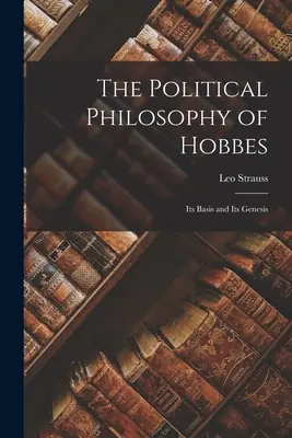 Hobbesova politická filozofia: Hobbes: jej základy a genéza - The Political Philosophy of Hobbes: Its Basis and Its Genesis