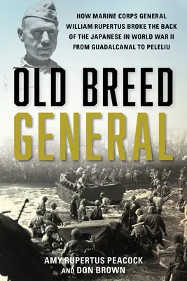 Generál starého plemena: Rupertus: Ako generál námornej pechoty William H. Rupertus zlomil chrbát Japoncom v druhej svetovej vojne od Guadalcanalu po Peleli - Old Breed General: How Marine Corps General William H. Rupertus Broke the Back of the Japanese in World War II from Guadalcanal to Peleli