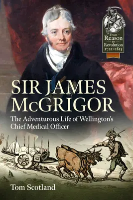Sir James McGrigor: Dobrodružný život hlavného lekára Wellingtonu - Sir James McGrigor: The Adventurous Life of Wellington's Chief Medical Officer