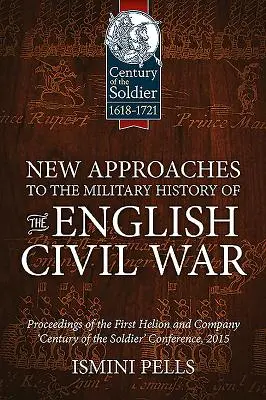 Nové prístupy k vojenským dejinám anglickej občianskej vojny: zborník z prvej konferencie spoločnosti Helion and Company „Storočie vojaka - New Approaches to the Military History of the English Civil War: Proceedings of the First Helion and Company 'Century of the Soldier' Conference