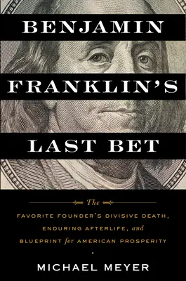 Posledná stávka Benjamina Franklina: Obľúbený zakladateľ: rozporuplná smrť, trvalý posmrtný život a plán americkej prosperity - Benjamin Franklin's Last Bet: The Favorite Founder's Divisive Death, Enduring Afterlife, and Blueprint for American Prosperity