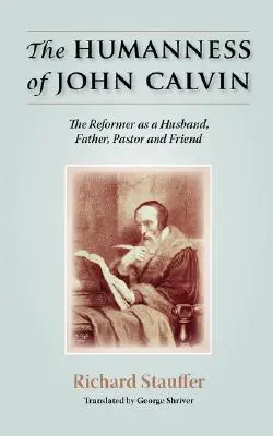 Ľudskosť Jána Kalvína: Reformátor ako manžel, otec, pastor a priateľ - The Humanness of John Calvin: The Reformer as a Husband, Father, Pastor & Friend