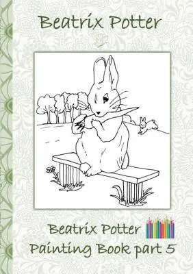 Beatrix Potter Maľovanky 5. časť ( Králik Peter ): Kniha na vyfarbovanie, vyfarbovanie, pastelky, farebné ceruzky farebné, Detské knihy, deti, dospelí, - Beatrix Potter Painting Book Part 5 ( Peter Rabbit ): Colouring Book, coloring, crayons, coloured pencils colored, Children's books, children, adults,