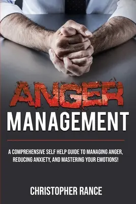 Zvládanie hnevu: Komplexná svojpomocná príručka na zvládanie hnevu, zníženie úzkosti a zvládnutie svojich emócií! - Anger Management: A comprehensive self-help guide to managing anger, reducing anxiety, and mastering your emotions!