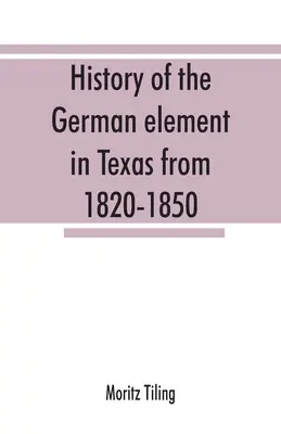 Dejiny nemeckého živlu v Texase v rokoch 1820-1850 a historické náčrty Nemeckej speváckej ligy Texasu a houstonského Turnvereinu z rokov 1853-19 - History of the German element in Texas from 1820-1850, and historical sketches of the German Texas singers' league and Houston Turnverein from 1853-19