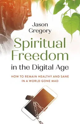 Duchovná sloboda v digitálnom veku: Ako si zachovať zdravie a zdravý rozum v šialenom svete - Spiritual Freedom in the Digital Age: How to Remain Healthy and Sane in a World Gone Mad