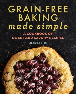 Jednoduché pečenie bez obilnín: Kuchařka sladkých a slaných receptov - Grain-Free Baking Made Simple: A Cookbook of Sweet and Savory Recipes