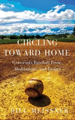 Circling Toward Home: Grassroots Baseball: próza, meditácie a obrazy - Circling Toward Home: Grassroots Baseball Prose, Meditations, and Images