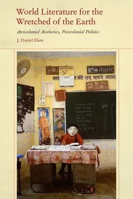 Svetová literatúra pre úbožiakov Zeme: Antikoloniálna estetika, postkoloniálna politika - World Literature for the Wretched of the Earth: Anticolonial Aesthetics, Postcolonial Politics