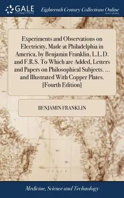 Experimenty a pozorovania o elektrine, ktoré Benjamin Franklin, L.L.D. a F.R.S., vykonal vo Filadelfii v Amerike, ku ktorým sú pripojené listy a - Experiments and Observations on Electricity, Made at Philadelphia in America, by Benjamin Franklin, L.L.D. and F.R.S. to Which Are Added, Letters and
