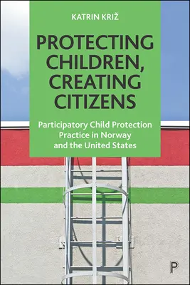 Ochrana detí, tvorba občanov: Participatívna prax ochrany detí v Nórsku a Spojených štátoch - Protecting Children, Creating Citizens: Participatory Child Protection Practice in Norway and the United States