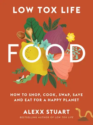 Potraviny pre nízko-toxický život: Ako nakupovať, variť, vymieňať, šetriť a jesť pre šťastnú planétu - Low Tox Life Food: How to Shop, Cook, Swap, Save and Eat for a Happy Planet
