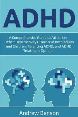 ADHD (ADHD): A Comprehensive Guide to Attention Deficit Hyperactivity Disorder in Both Adults and Children, Parenting ADHD, and ADH - ADHD: A Comprehensive Guide to Attention Deficit Hyperactivity Disorder in Both Adults and Children, Parenting ADHD, and ADH