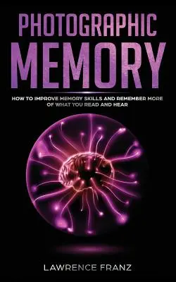 Fotografická pamäť: Ako zlepšiť pamäťové schopnosti a zapamätať si viac z toho, čo čítate a počujete - Photographic Memory: How to Improve Memory Skills and Remember More of What You Read and Hear