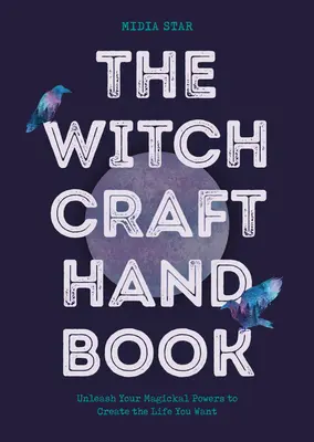 Príručka čarodejníctva: Uvoľnite svoje magické sily a vytvorte si život, po akom túžite - The Witchcraft Handbook: Unleash Your Magickal Powers to Create the Life You Want