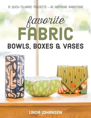 Obľúbené textilné misky, škatule a vázy: 15 projektov na rýchle zhotovenie - 45 inšpiratívnych variácií - Favorite Fabric Bowls, Boxes & Vases: 15 Quick-To-Make Projects - 45 Inspiring Variations