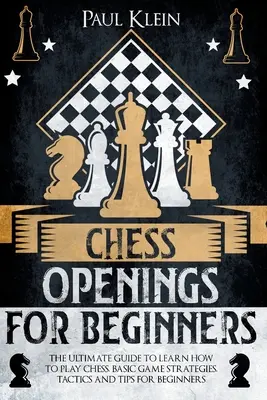 Šachové otvorenia pre začiatočníkov: Šachové pravidlá pre začiatočníkov (The Ultimate Guide to Learn How to Play Chess). Základné herné stratégie, taktiky a tipy pre začiatočníkov - Chess Openings for Beginners: The Ultimate Guide to Learn How to Play Chess. Basic Game Strategies, Tactics and Tips for Beginners