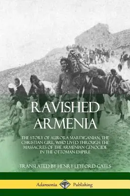 Zničené Arménsko: Príbeh Aurory Mardiganianovej, kresťanského dievčaťa, ktoré prežilo masakre počas genocídy Arménov v O - Ravished Armenia: The Story of Aurora Mardiganian, the Christian Girl, Who Lived Through the Massacres of the Armenian Genocide in the O
