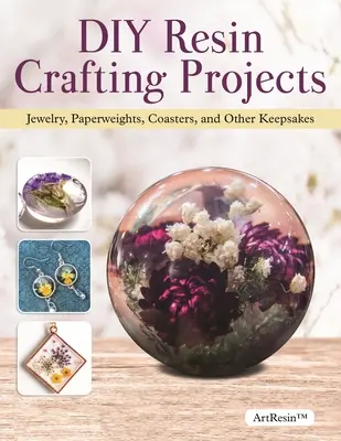 Projekty DIY Resin Crafting: Vydajte sa na cestu: Projekty DIY: Príručka pre začiatočníkov na výrobu šperkov z čírej živice, ťažidiel na papier, podložiek a iných predmetov na pamiatku - DIY Resin Crafting Projects: A Beginner's Guide to Making Clear Resin Jewelry, Paperweights, Coasters, and Other Keepsakes