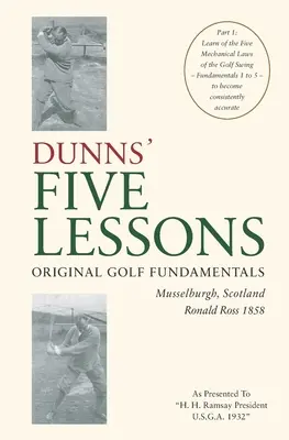 DUNNSOVÝCH PIATICH LEKCIÍ Pôvodné základy golfu Musselburgh, Škótsko Ronald Ross 1858: Päť mechanických zákonov golfového švihu - základy - DUNNS' FIVE LESSONS Original Golf Fundamentals Musselburgh, Scotland Ronald Ross 1858: Learn of the Five Mechanical Laws of the Golf Swing - Fundament