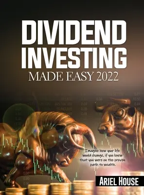 Dividendové investovanie jednoducho 2022: Predstavte si, ako by sa zmenil váš život, keby ste vedeli, že ste na osvedčenej ceste k bohatstvu - Dividend Investing Made Easy 2022: Imagine how your life would change, if you knew that you were on the proven path to wealth