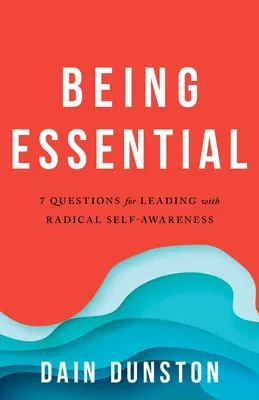 Byť podstatný: Sedem otázok pre život a vedenie s radikálnym sebavedomím - Being Essential: Seven Questions for Living and Leading with Radical Self-Awareness