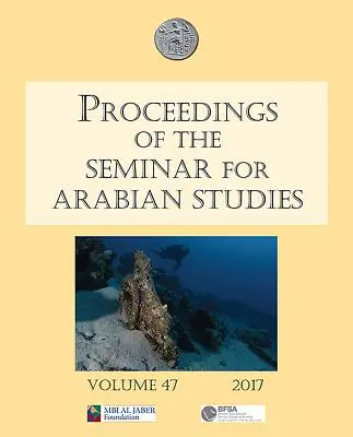 Zborník príspevkov zo seminára pre arabské štúdie zväzok 47 2017: Príspevky z päťdesiateho zasadnutia seminára arabských štúdií, ktoré sa konalo v britskom - Proceedings of the Seminar for Arabian Studies Volume 47 2017: Papers from the Fiftieth Meeting of the Seminar for Arabian Studies Held at the British