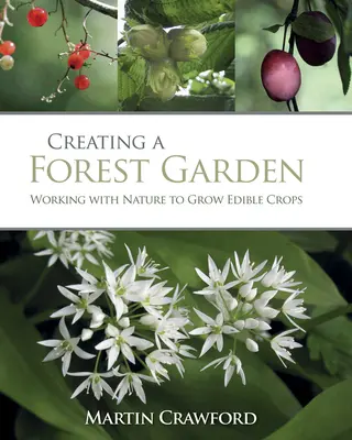Vytvorenie lesnej záhrady: Pestovanie jedlých plodín v záhradnej záhrade: Spolupráca s prírodou - Creating a Forest Garden: Working with Nature to Grow Edible Crops