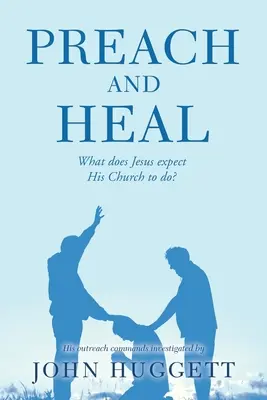 Káž a uzdravuj: Čo očakáva Ježiš od svojej cirkvi? - Preach and Heal: What Does Jesus Expect His Church to Do?