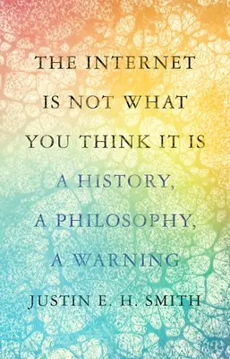 Internet nie je to, čo si myslíte, že je: Dejiny, filozofia, varovanie - The Internet Is Not What You Think It Is: A History, a Philosophy, a Warning