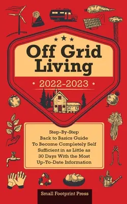Život mimo siete 2022-2023: krok za krokom Návod, ako sa stať úplne sebestačným za 30 dní s najaktuálnejšími informáciami - Off Grid Living 2022-2023: Step-By-Step Back to Basics Guide To Become Completely Self Sufficient in 30 Days With the Most Up-To-Date Information
