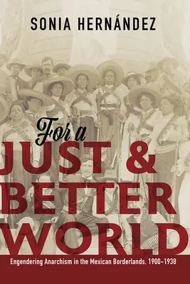 Za spravodlivý a lepší svet: Anarchizmus v mexickom pohraničí, 1900-1938 - For a Just and Better World: Engendering Anarchism in the Mexican Borderlands, 1900-1938